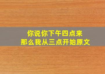 你说你下午四点来 那么我从三点开始原文